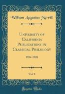 University of California Publications in Classical Philology, Vol. 8: 1924-1928 (Classic Reprint) di William Augustus Merrill edito da Forgotten Books