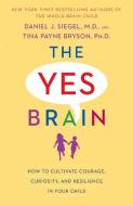 The Yes Brain: How to Cultivate Courage, Curiosity, and Resilience in Your Child di Daniel J. Siegel, Tina Payne Bryson edito da BANTAM DELL
