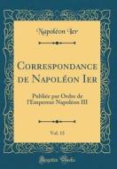 Correspondance de Napoléon Ier, Vol. 13: Publiée Par Ordre de L'Empereur Napoléon III (Classic Reprint) di Napoleon Ier edito da Forgotten Books