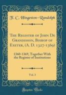 The Register of John de Grandisson, Bishop of Exeter, (A. D. 1327-1369), Vol. 3: 1360-1369, Together with the Register of Institutions (Classic Reprin di F. C. Hingeston-Randolph edito da Forgotten Books