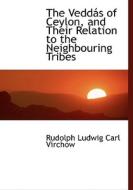 The Veddais Of Ceylon, And Their Relation To The Neighbouring Tribes di Rudolph Ludwig Carl Virchow edito da Bibliolife