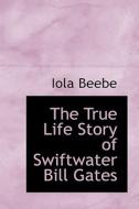 The True Life Story Of Swiftwater Bill Gates di Iola Beebe edito da Bibliolife