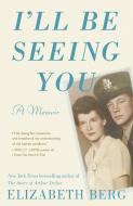 I'll Be Seeing You: A Memoir di Elizabeth Berg edito da BALLANTINE BOOKS