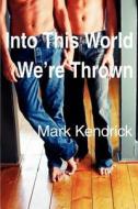 Into This World We\'re Thrown di Mark Kendrick edito da Iuniverse
