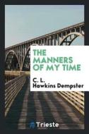 The Manners of My Time di C. L. Hawkins Dempster edito da LIGHTNING SOURCE INC