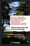Boy life; stories and readings selected from the works of William Dean Howells, and arranged for supplementary reading i di William Dean Howells, Percival Chubb edito da Trieste Publishing