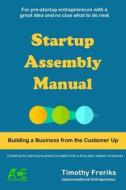 Startup Assembly Manual: Building a Business from the Customer Up di MR Timothy Freriks edito da Timothy Freriks