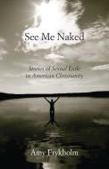 See Me Naked: Stories of Sexual Exile in American Christianity di Amy Frykholm edito da BEACON PR