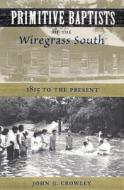 Primitive Baptists of the Wiregrass South: 1815 to the Present di John G. Crowley edito da UNIV PR OF FLORIDA