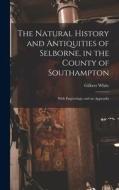 The Natural History and Antiquities of Selborne, in the County of Southampton: With Engravings, and an Appendix di Gilbert White edito da LEGARE STREET PR