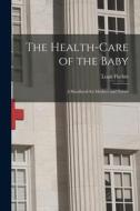 The Health-Care of the Baby: A Handbook for Mothers and Nurses di Louis Fischer edito da LEGARE STREET PR