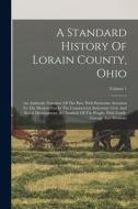 A Standard History Of Lorain County, Ohio: An Authentic Narrative Of The Past, With Particular Attention To The Modern Era In The Commercial, Industri di Anonymous edito da LEGARE STREET PR