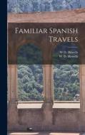 Familiar Spanish Travels di W. D. Howells edito da LEGARE STREET PR