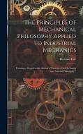 The Principles of Mechanical Philosophy Applied to Industrial Mechanics di Thomas Tate edito da LEGARE STREET PR