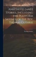Anecdotes [and] Stories, Including the Platform Sayings of the Rev. Thomas Guthrie di Thomas Guthrie edito da LEGARE STREET PR