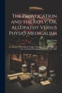 The Provocation and the Reply; Or, Allopathy Versus Physio-Medicalism: In a Review of Prof. M. B. Wright's Remarks at the Dedication of the Cincinnati di Alva Curtis edito da LEGARE STREET PR