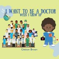 I Want To Be A Doctor di Cheston Brown edito da CHB Publishing Company LLC