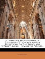 A Treatise On The Authorship Of Ecclesiastes: To Which Is Added A Dissertation On That Which Was Spoken Through Jeremiah The Prophet... di David Johnston edito da Nabu Press