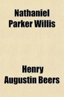 Nathaniel Parker Willis di Henry Augustin Beers edito da General Books Llc