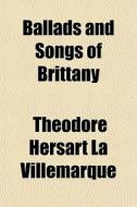 Ballads And Songs Of Brittany di Thodore Hersart La Villemarqu, Theodore Hersart La Villemarque edito da Rarebooksclub.com