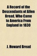 A Record Of The Descendants Of Allen Bre di J. Howard Bread edito da General Books