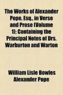 The Works Of Alexander Pope, Esq., In Verse And Prose (volume 1); Containing The Principal Notes Of Drs. Warburton And Warton di William Lisle Bowles Alexander Pope, Alexander Pope edito da General Books Llc