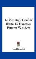 Le Vite Degli Uomini Illustri Di Francesco Petrarca V2 (1879) di Luigi Razzolini edito da Kessinger Publishing