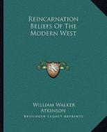 Reincarnation Beliefs of the Modern West di William Walker Atkinson edito da Kessinger Publishing
