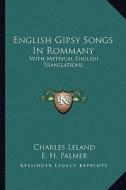 English Gipsy Songs in Rommany: With Metrical English Translations di Charles Leland, E. H. Palmer, Janet Tuckey edito da Kessinger Publishing