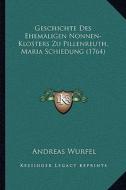 Geschichte Des Ehemaligen Nonnen-Klosters Zu Pillenreuth, Maria Schiedung (1764) di Andreas Wurfel edito da Kessinger Publishing