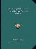 Etudes Epigraphiques Sur L'Architecture Grecque (1884) di Auguste Choisy edito da Kessinger Publishing