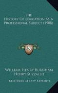 The History of Education as a Professional Subject (1908) di William Henry Burnham, Henry Suzzallo edito da Kessinger Publishing