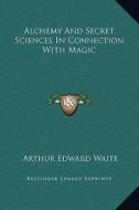 Alchemy and Secret Sciences in Connection with Magic di Arthur Edward Waite edito da Kessinger Publishing