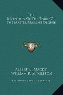 The Invention of the Third or the Master Mason's Degree di Albert Gallatin Mackey, William R. Singleton edito da Kessinger Publishing