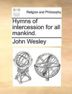 Hymns Of Intercession For All Mankind. di John Wesley edito da Gale Ecco, Print Editions