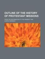 Outline Of The History Of Protestant Missions; From The Reformation To The Present Time di Gustav Warneck edito da General Books Llc