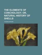The Elements of Conchology; Or, Natural History of Shells di Thomas Brown edito da Rarebooksclub.com