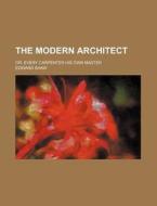 The Modern Architect; Or, Every Carpenter His Own Master di Edward Shaw edito da Rarebooksclub.com