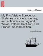 My First Visit to Europe: or, Sketches of society, scenery, and antiquities, in England, Wales, Ireland, Scotland, and F di Andrew Dickinson edito da British Library, Historical Print Editions