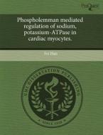 Phospholemman Mediated Regulation Of Sodium, Potassium-atpase In Cardiac Myocytes. di Fei Han edito da Proquest, Umi Dissertation Publishing
