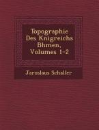 Topographie Des K Nigreichs B Hmen, Volumes 1-2 di Jaroslaus Schaller edito da SARASWATI PR