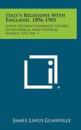 Italy's Relations with England, 1896-1905: Johns Hopkins University Studies in Historical and Political Science, V52, No. 1 di James Linus Glanville edito da Literary Licensing, LLC