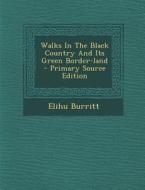 Walks in the Black Country and Its Green Border-Land di Elihu Burritt edito da Nabu Press