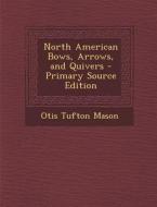 North American Bows, Arrows, and Quivers di Otis Tufton Mason edito da Nabu Press