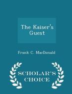 The Kaiser's Guest - Scholar's Choice Edition di Frank C MacDonald edito da Scholar's Choice