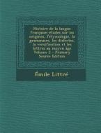 Histoire de La Langue Francaise; Etudes Sur Les Origines, L'Etymologie, La Grammaire, Les Dialectes, La Versification Et Les Lettres Au Moyen Age Volu di Emile Littre edito da Nabu Press