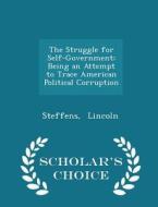 The Struggle For Self-government; Being An Attempt To Trace American Political Corruption - Scholar's Choice Edition di Steffens Lincoln edito da Scholar's Choice