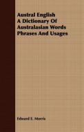 Austral English A Dictionary Of Australasian Words Phrases And Usages di Edward E. Morris edito da Blumenfeld Press