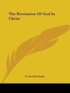 The Revelation Of God In Christ di E. Noel Reichardt edito da Kessinger Publishing, Llc