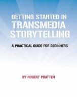 Getting Started in Transmedia Storytelling: A Practical Guide for Beginners di Robert Pratten edito da Createspace